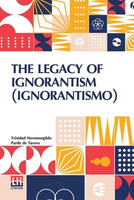 The Legacy Of Ignorantism (Ignorantismo): An Address Delivered Before The Teachers Assembly, Baguio, April 23, 1920