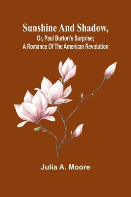 Sunshine and shadow, or, Paul Burton’s surprise; A romance of the American Revolution