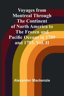 Voyages from Montreal Through the Continent of North America to the Frozen and Pacific Oceans in 1789 and 1793. Vol. II