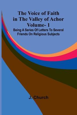 The Voice of Faith in the Valley of Achor: Vol. 1; Being a series of letters to several friends on religious subjects