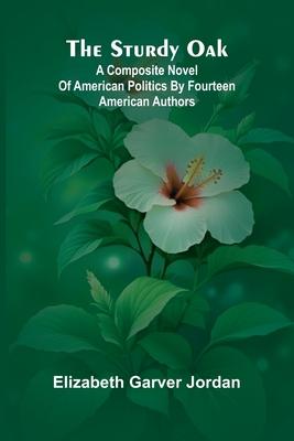 The sturdy oak: $b a composite novel of American politics by fourteen American authors