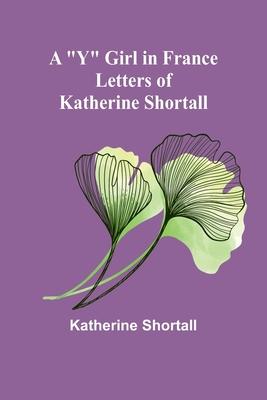 A Y Girl in France: Letters of Katherine Shortall