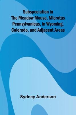 Subspeciation in the Meadow Mouse, Microtus pennsylvanicus, in Wyoming, Colorado, and Adjacent Areas