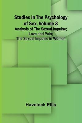 Studies in the Psychology of Sex, Volume 3; Analysis of the Sexual Impulse; Love and Pain; The Sexual Impulse in Women