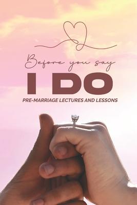 Before You Say: I Do: Pre-Marriage Lectures & Lessons