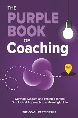 The Purple Book Of Coaching: Curated Wisdom and Practice for The Ontological Approach To a Meaningful Life