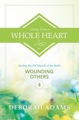 Living From a Whole Heart: Healing the Six Wounds of the Heart