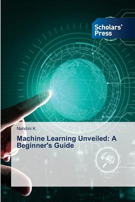 Machine Learning Unveiled: A Beginner’s Guide