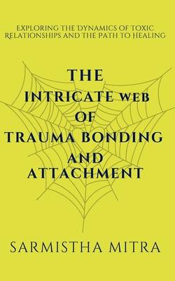 The Intricate Web of Trauma Bonding and Attachment: Exploring the Dynamics of Toxic Relationships and the Path to Healing