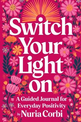 Switch Your Light On: A Guided Journal for Everyday Positivity