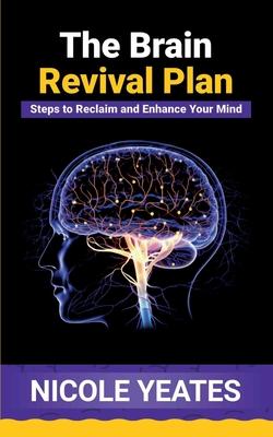 The Brain Revival Plan: Steps to Reclaim and Enhance Your Mind: Steps to Enhance