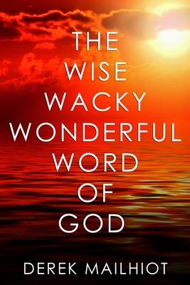 The Wise Wacky Wonderful Word of God: You’ll Never Read The Bible The Same Way Again!