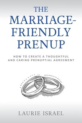 The Marriage-Friendly Prenup: How to Create a Thoughtful and Caring Prenuptial Agreement