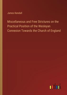 Miscellaneous and Free Strictures on the Practical Position of the Wesleyan Connexion Towards the Church of England