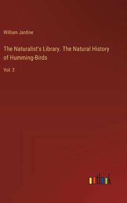 The Naturalist’s Library. The Natural History of Humming-Birds: Vol. 2