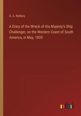 A Diary of the Wreck of His Majesty’s Ship Challenger, on the Western Coast of South America, in May, 1835