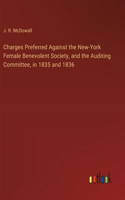 Charges Preferred Against the New-York Female Benevolent Society, and the Auditing Committee, in 1835 and 1836