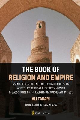 The Book Of Religion And Empire: A semi-official defence and exposition of Islam Written by order at the court and with the assistance of the Caliph M