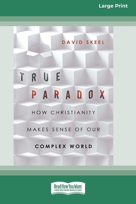 True Paradox: How Christianity Makes Sense of Our Complex World (16pt Large Print Format)