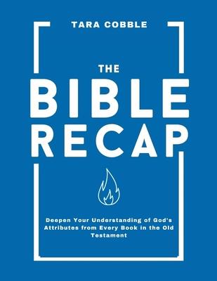 The Bible Recap: Deepen Your Understanding of God’s Attributes from Every Book in the Old Testament