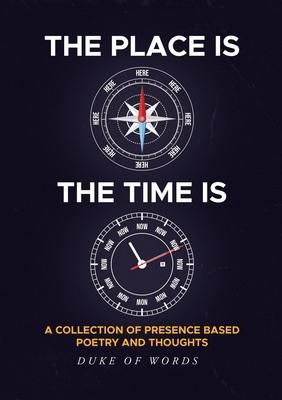 The Place is Here The Time is Now: A collection of presence based poetry and thoughts