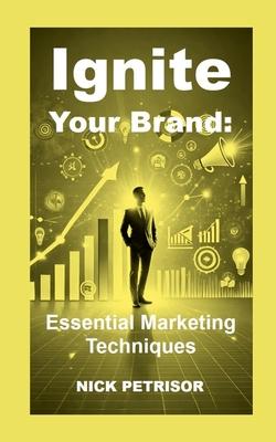 Ignite Your Brand: Essential Marketing Techniques