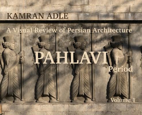 A Visual Review of Persian Architecture: The Pahlavi Period, Volume 1