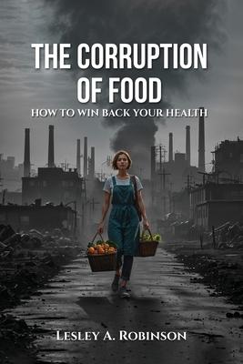 The Corruption of Food: How to Win Back Your Health