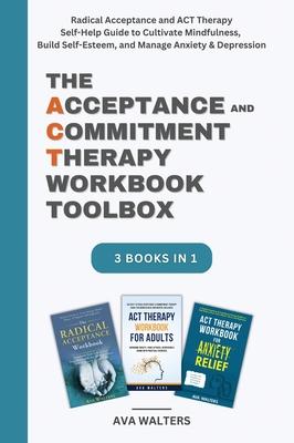 The Acceptance and Commitment Therapy Workbook Toolbox: Radical Acceptance and ACT Therapy Self-Help Guide to Cultivate Mindfulness, Build Self-Esteem