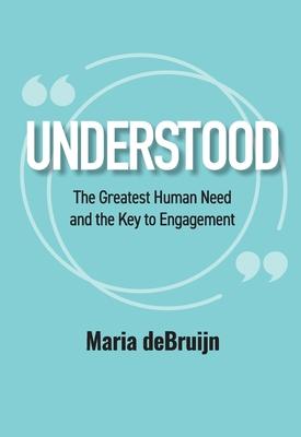 UNDERSTOOD The Greatest Human Need and the Key to Engagement