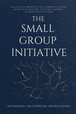 The Small Group Initiative: Facilitate Productive Communication & Sustain Lasting Culture Change Across Institutions