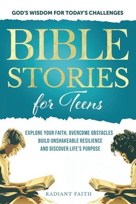 Bible Stories For Teens: Explore Your Faith, Overcome Obstacles, Build Unshakeable Resilience and Discover Life’s Purpose: Explore Your Faith,