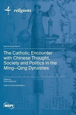 The Catholic Encounter with Chinese Thought, Society and Politics in the Ming-Qing Dynasties