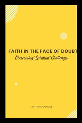 Faith in the Face of Doubt: Overcoming Spiritual Challenges