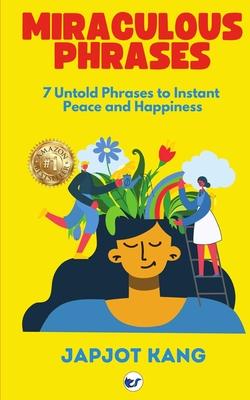 Miraculous Phrases: 7 Untold Phrases to Instant Peace and Happiness