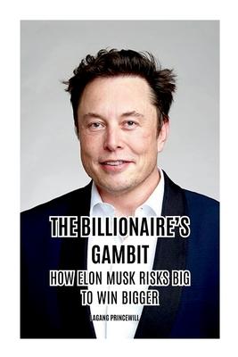 The Billionaire’s Gambit: How Elon Musk Risks Big to Win Bigger