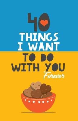 40 Things I Want to Do with You Forever: Valentine Gift Book. Anniversary Gift