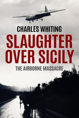 Slaughter Over Sicily: The Airborne Massacre