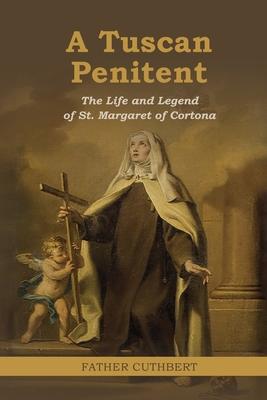 A Tuscan Penitent: The Life and Legend of St. Margaret of Cortona: The Life a