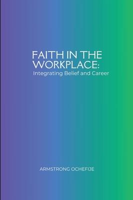 Faith in the Workplace: Integrating Belief and Career