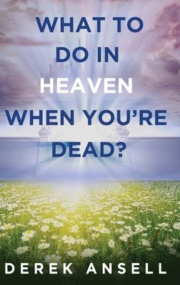 What to do in Heaven when you’re Dead?