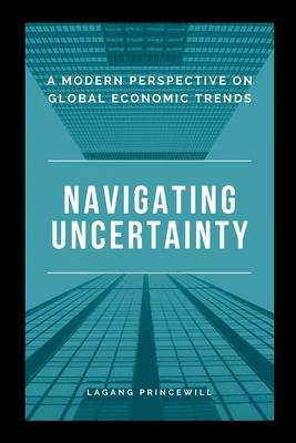 Navigating Uncertainty: A Modern Perspective on Global Economic Trends