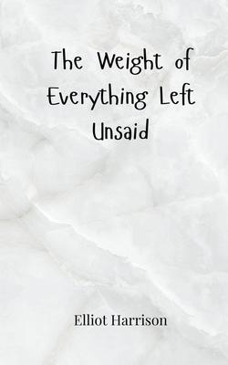 The Weight of Everything Left Unsaid