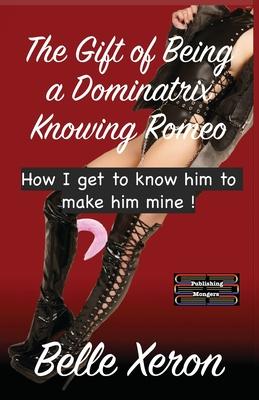 The Gift of Being a Dominatrix - Knowing Romeo: How I get to know him to make him mine !