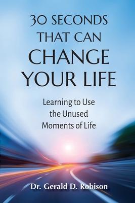 30 Seconds That Can Change Your Life: Learning to Use the Unused Moments of Life