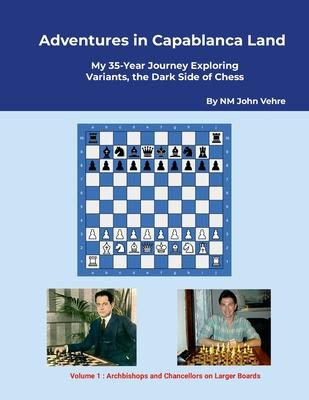 Adventures in Capablanca Land: My 35 Year Journey Exploring Variants, the Dark Side of Chess