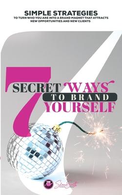 7 Secret ways to Brand and Market Yourself: Simple Strategies to turn who you are into a brand magnet that attracts new opportunities and new clients