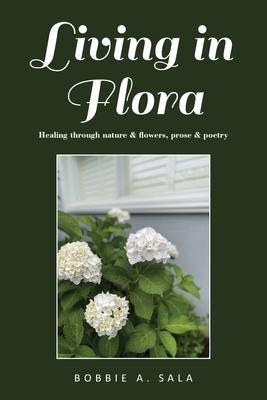 Living in Flora: Healing through nature & flowers, prose & poetry