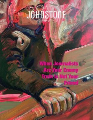 JOHNSTONE January 25: When Journalists Are Your Enemy Truth Is Not Your Friend