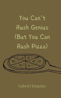 You Can’t Rush Genius (But You Can Rush Pizza)